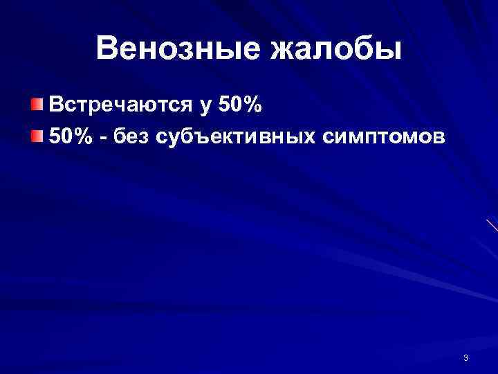 Венозные жалобы Встречаются у 50% - без субъективных симптомов 3 