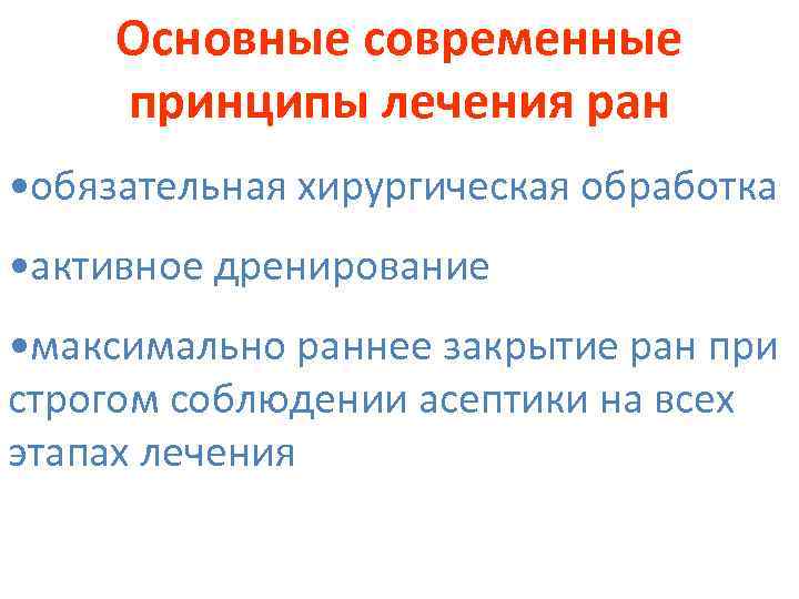 Основные современные принципы лечения ран • обязательная хирургическая обработка • активное дренирование • максимально