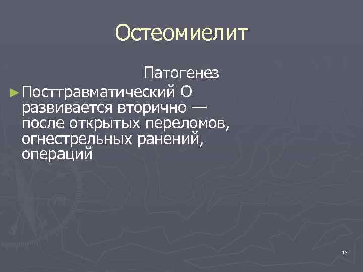 Остеомиелит Патогенез ► Посттравматический О развивается вторично — после открытых переломов, огнестрельных ранений, операций