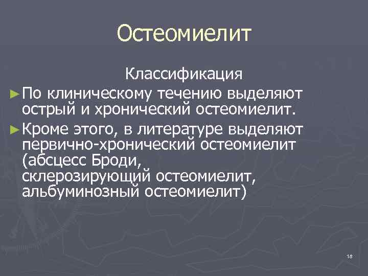 Остеомиелит Классификация ► По клиническому течению выделяют острый и хронический остеомиелит. ► Кроме этого,
