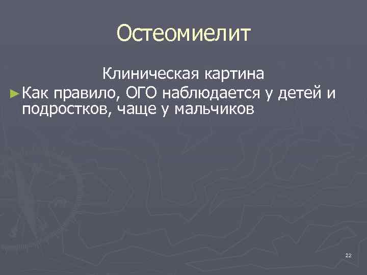 Остеомиелит Клиническая картина ► Как правило, ОГО наблюдается у детей и подростков, чаще у