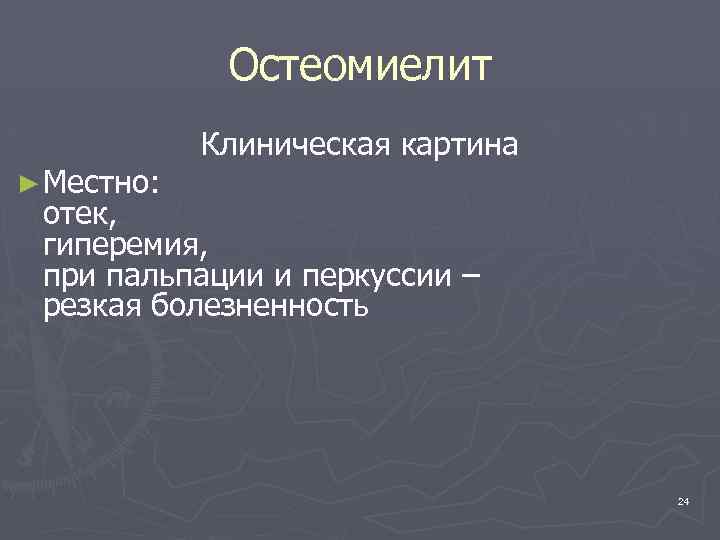 Остеомиелит ► Местно: Клиническая картина отек, гиперемия, при пальпации и перкуссии – резкая болезненность