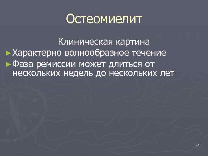 Остеомиелит Клиническая картина ► Характерно волнообразное течение ► Фаза ремиссии может длиться от нескольких
