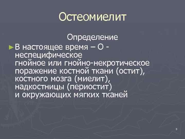 Остеомиелит Определение ► В настоящее время – О неспецифическое гнойное или гнойно-некротическое поражение костной