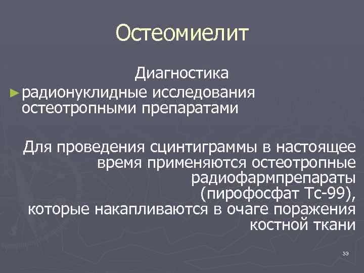 Остеомиелит Диагностика ► радионуклидные исследования остеотропными препаратами Для проведения сцинтиграммы в настоящее время применяются