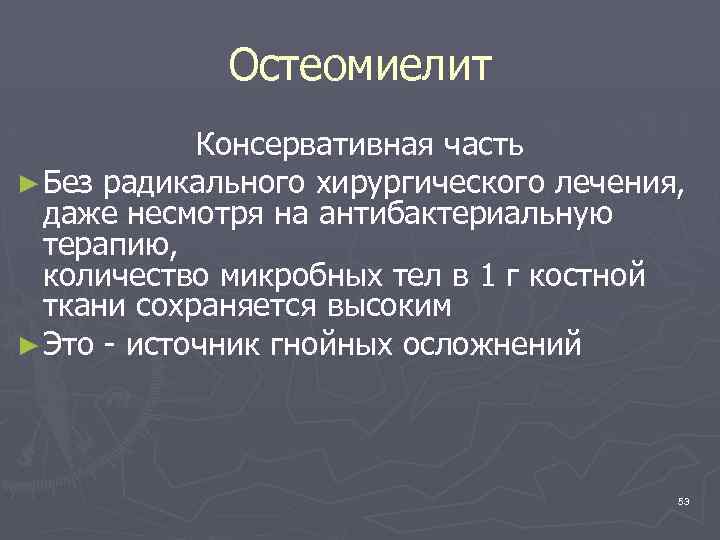 Остеомиелит Консервативная часть ► Без радикального хирургического лечения, даже несмотря на антибактериальную терапию, количество