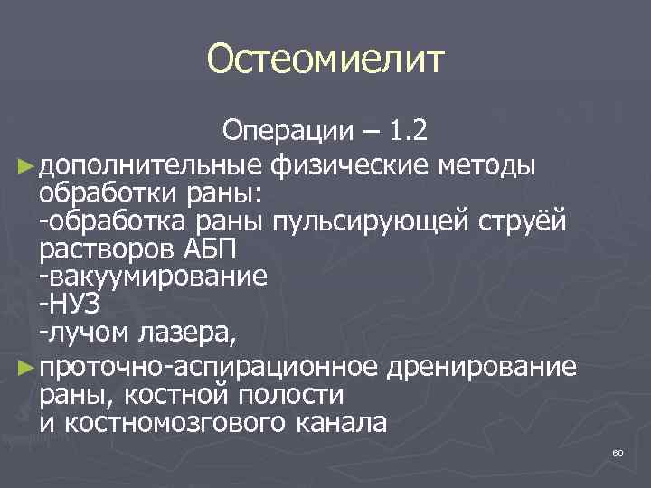Остеомиелит Операции – 1. 2 ► дополнительные физические методы обработки раны: -обработка раны пульсирующей
