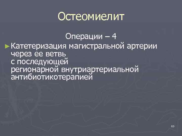 Остеомиелит Операции – 4 ► Катетеризация магистральной артерии через ее ветвь с последующей регионарной