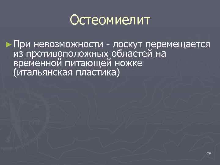 Остеомиелит ► При невозможности - лоскут перемещается из противоположных областей на временной питающей ножке