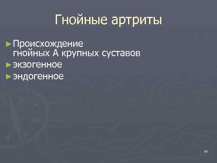 Гнойные артриты ► Происхождение гнойных А крупных суставов ► экзогенное ► эндогенное 90 