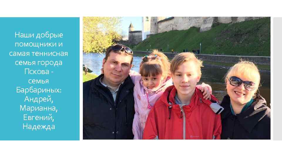 Наши добрые помощники и самая теннисная семья города Пскова семья Барбариных: Андрей, Марианна, Евгений,