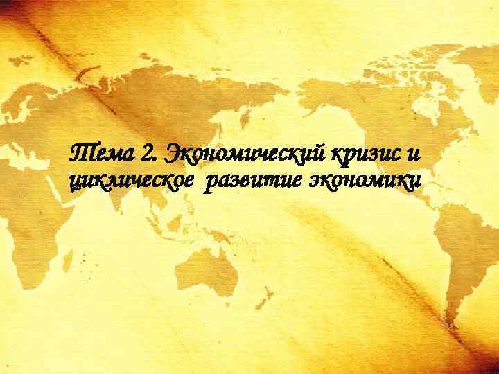 Тема 2. Экономический кризис и циклическое развитие экономики 