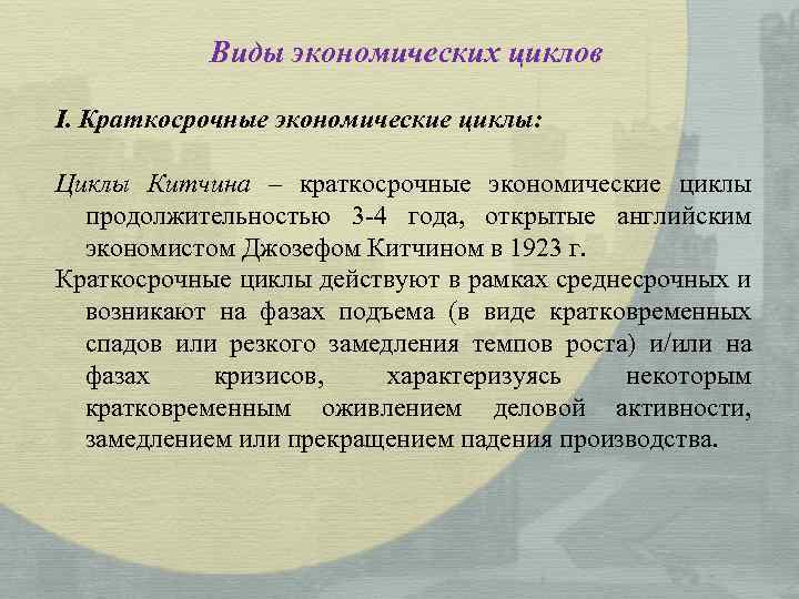 Виды экономических циклов I. Краткосрочные экономические циклы: Циклы Китчина – краткосрочные экономические циклы продолжительностью