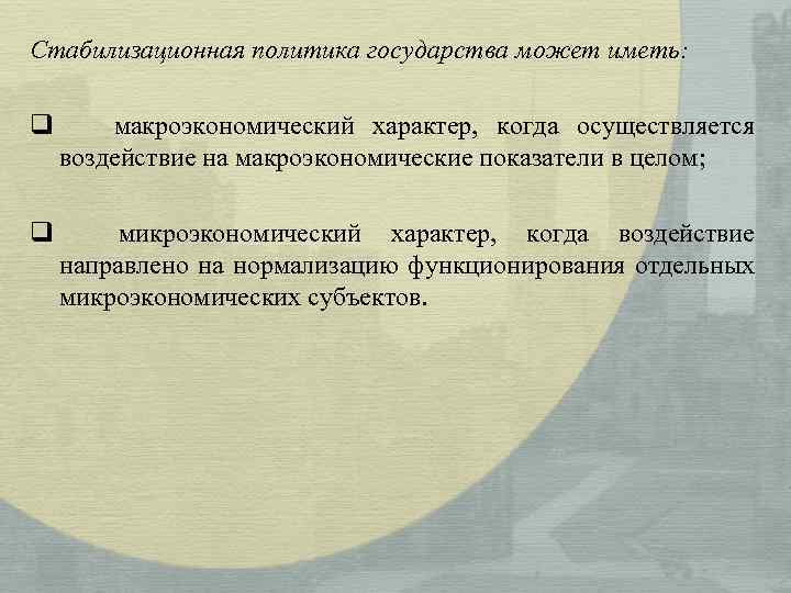 Стабилизационная политика государства может иметь: q макроэкономический характер, когда осуществляется воздействие на макроэкономические показатели