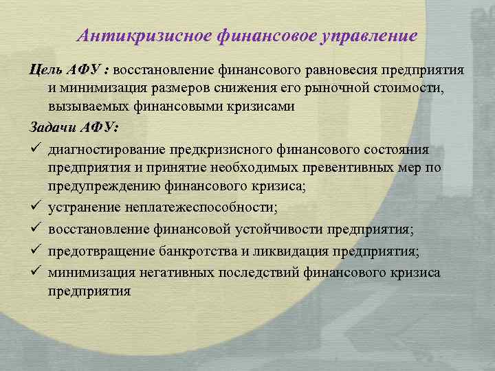Антикризисное финансовое управление Цель АФУ : восстановление финансового равновесия предприятия и минимизация размеров снижения