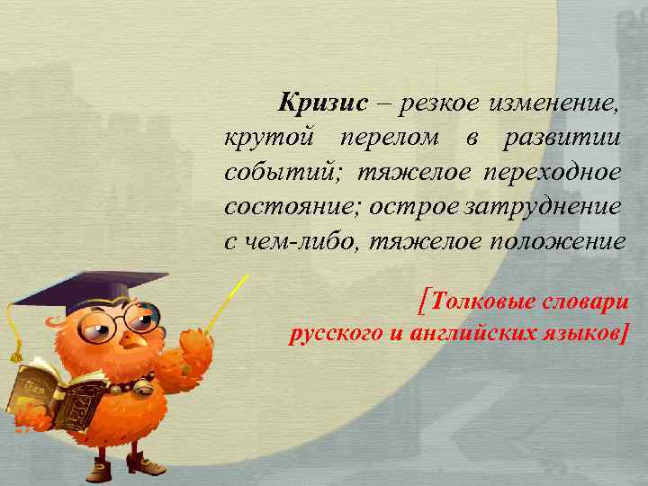 Кризис – резкое изменение, крутой перелом в развитии событий; тяжелое переходное состояние; острое затруднение