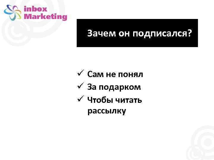 Зачем он подписался? Сам не понял За подарком Чтобы читать рассылку 