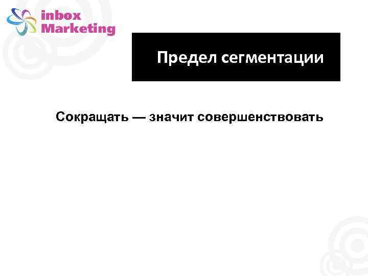Предел сегментации Сокращать — значит совершенствовать 