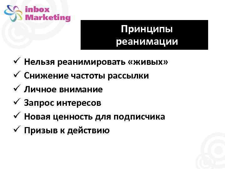 Принципы реанимации Нельзя реанимировать «живых» Снижение частоты рассылки Личное внимание Запрос интересов Новая ценность