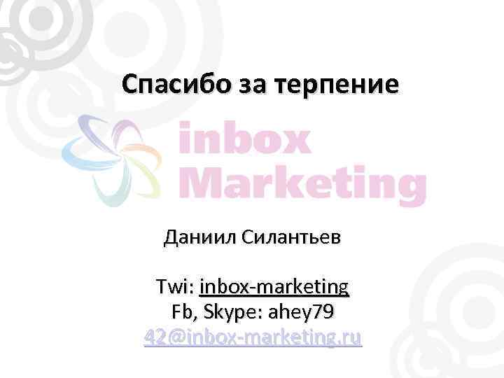 Спасибо за терпение Даниил Силантьев Twi: inbox-marketing Fb, Skype: ahey 79 42@inbox-marketing. ru 