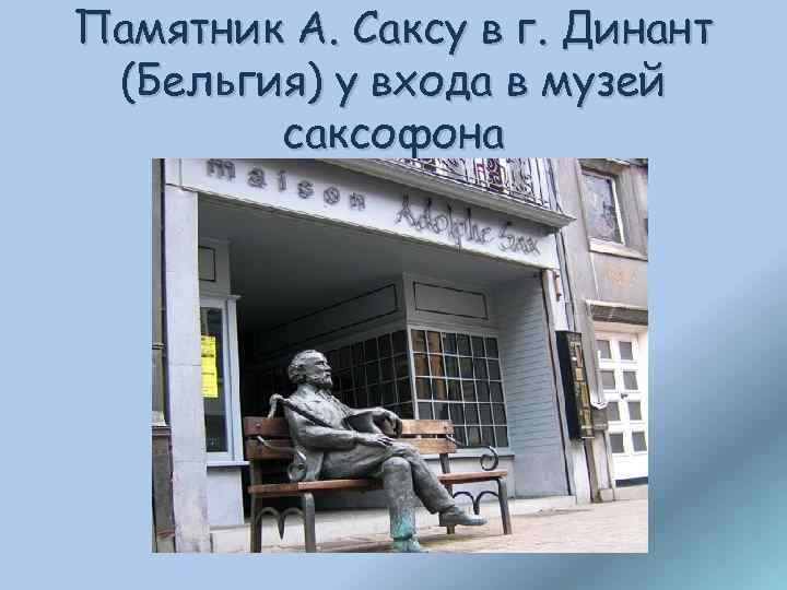 Памятник А. Саксу в г. Динант (Бельгия) у входа в музей саксофона 