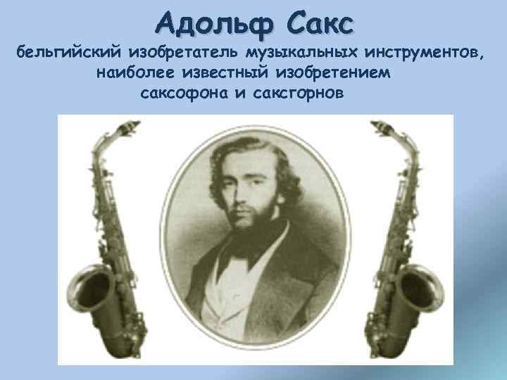 Адольф Сакс бельгийский изобретатель музыкальных инструментов, наиболее известный изобретением саксофона и саксгорнов 