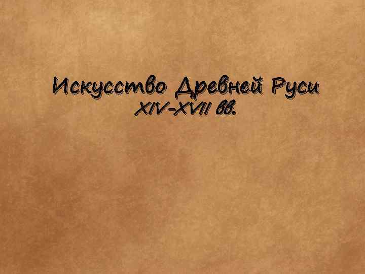 Искусство Древней Руси XIV-XVII вв. 