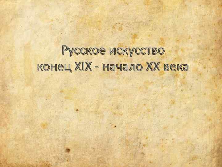 Русское искусство конец XIX - начало XX века 