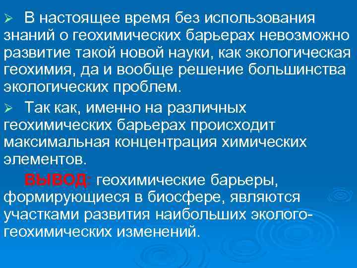 В настоящее время без использования знаний о геохимических барьерах невозможно развитие такой новой науки,