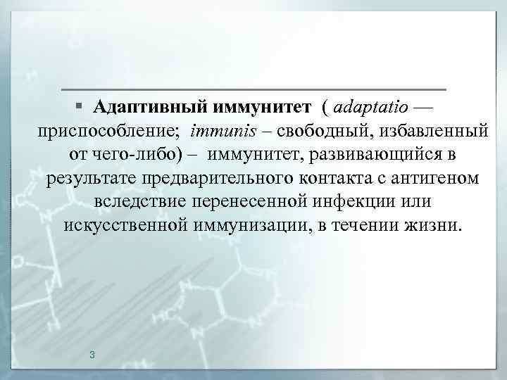 § Адаптивный иммунитет ( adaptatio — приспособление; immunis – свободный, избавленный от чего-либо) –