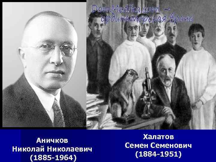 Аничков Николай Николаевич (1885 -1964) Халатов Семенович (1884 -1951) 
