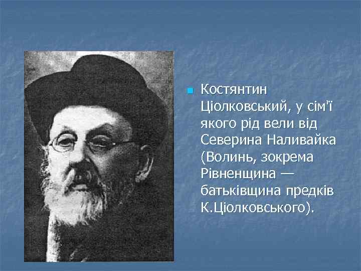 n Костянтин Ціолковський, у сім'ї якого рід вели від Северина Наливайка (Волинь, зокрема Рівненщина