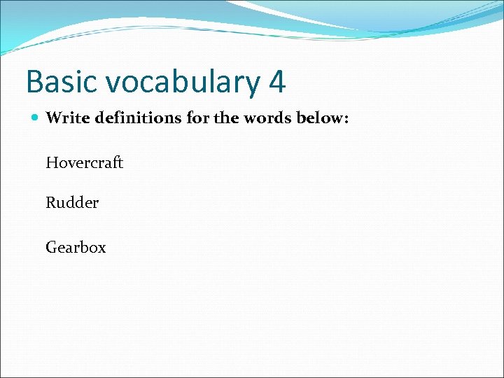 Basic vocabulary 4 Write definitions for the words below: Hovercraft Rudder Gearbox 