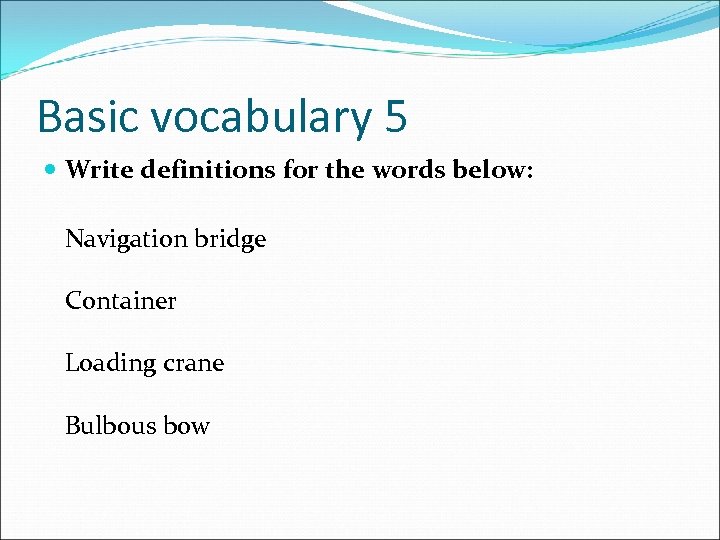 Basic vocabulary 5 Write definitions for the words below: Navigation bridge Container Loading crane