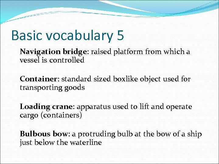 Basic vocabulary 5 Navigation bridge: raised platform from which a vessel is controlled Container: