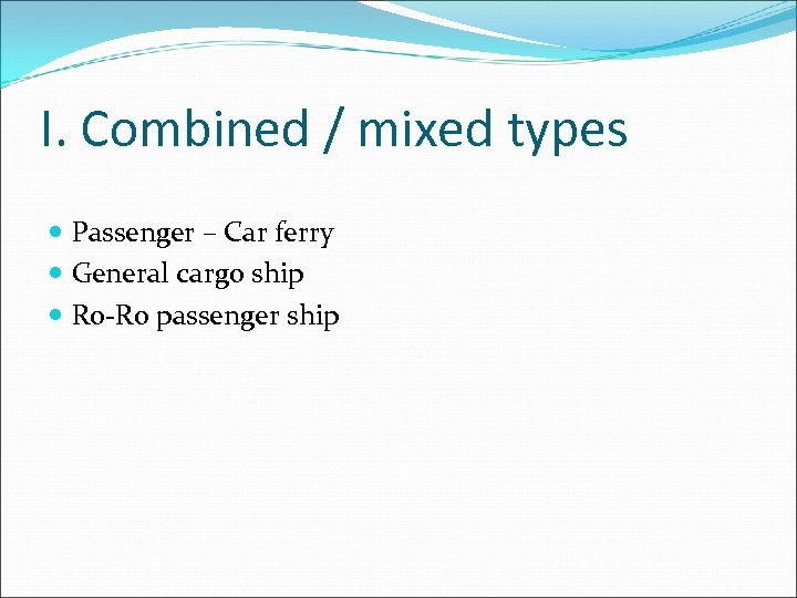 I. Combined / mixed types Passenger – Car ferry General cargo ship Ro-Ro passenger