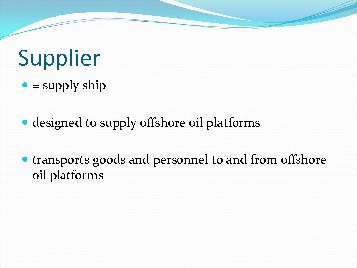 Supplier = supply ship designed to supply offshore oil platforms transports goods and personnel