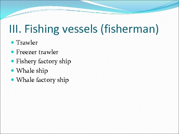 III. Fishing vessels (fisherman) Trawler Freezer trawler Fishery factory ship Whale factory ship 