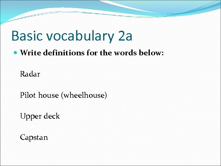 Basic vocabulary 2 a Write definitions for the words below: Radar Pilot house (wheelhouse)