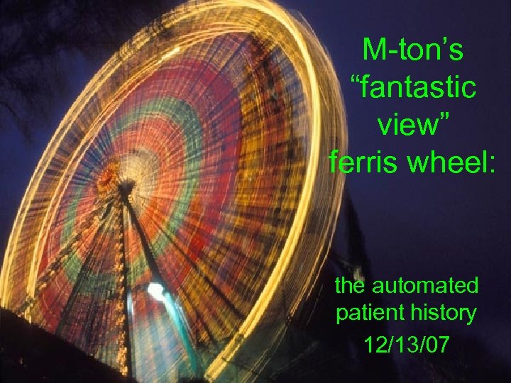 M-ton’s “fantastic view” ferris wheel: the automated patient history 12/13/07 