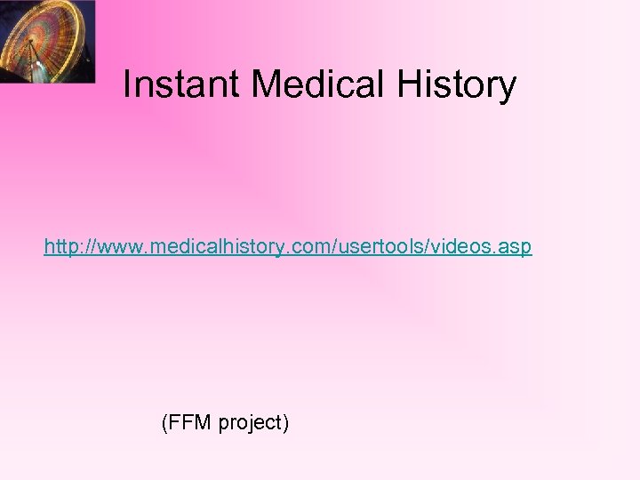 Instant Medical History http: //www. medicalhistory. com/usertools/videos. asp (FFM project) 