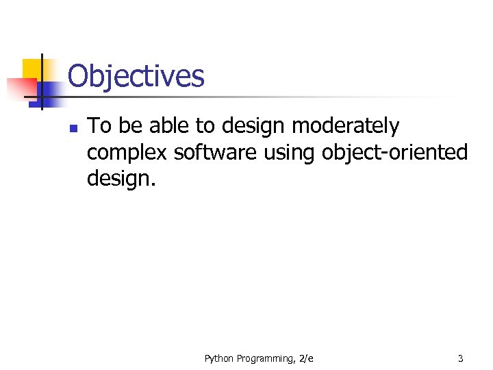 Objectives n To be able to design moderately complex software using object-oriented design. Python