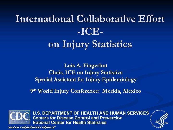 International Collaborative Effort -ICEon Injury Statistics Lois A. Fingerhut Chair, ICE on Injury Statistics