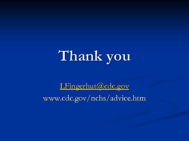 Thank you LFingerhut@cdc. gov www. cdc. gov/nchs/advice. htm 