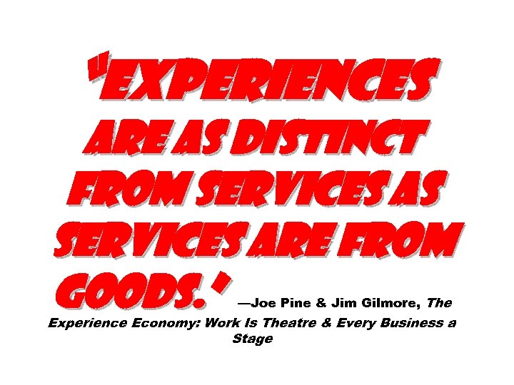 “Experiences are as distinct from services as services are from goods. ” —Joe Pine