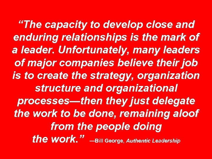 “The capacity to develop close and enduring relationships is the mark of a leader.