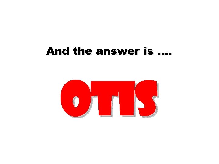 And the answer is …. otis 