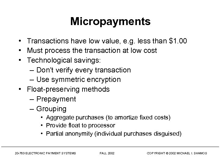 Micropayments • Transactions have low value, e. g. less than $1. 00 • Must