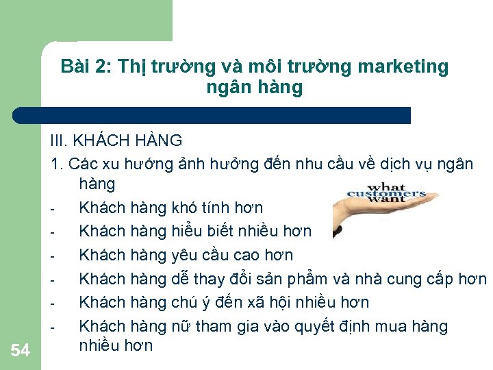 Bài 2: Thị trường và môi trường marketing ngân hàng 54 III. KHÁCH HÀNG