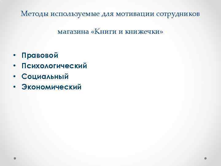 Методы используемые для мотивации сотрудников магазина «Книги и книжечки» • • Правовой Психологический Социальный